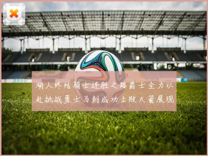 湖人终结骑士连胜之路爵士全力以赴挑战勇士马刺成功击败火箭展现实力