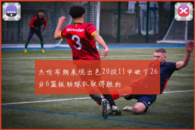 杰伦布朗表现出色20投11中砍下26分6篮板助球队取得胜利