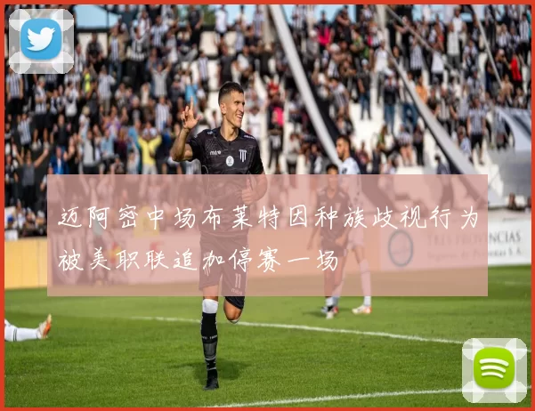 迈阿密中场布莱特因种族歧视行为被美职联追加停赛一场