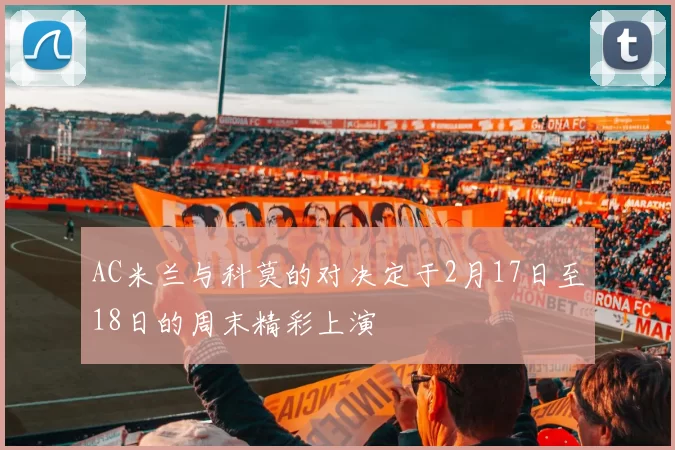 AC米兰与科莫的对决定于2月17日至18日的周末精彩上演