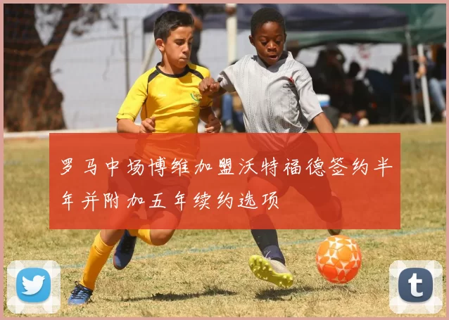 罗马中场博维加盟沃特福德签约半年并附加五年续约选项
